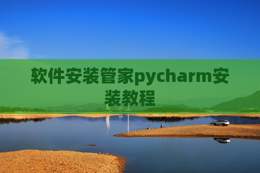 软件安装管家pycharm安装教程 软件安装管家pycharm安装教程